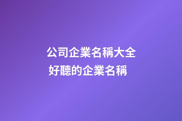 公司企業名稱大全 好聽的企業名稱-第1張-公司起名-玄機派